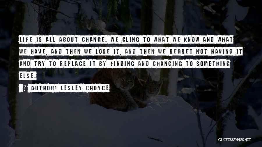 Lesley Choyce Quotes: Life Is All About Change. We Cling To What We Know And What We Have, And Then We Lose It,