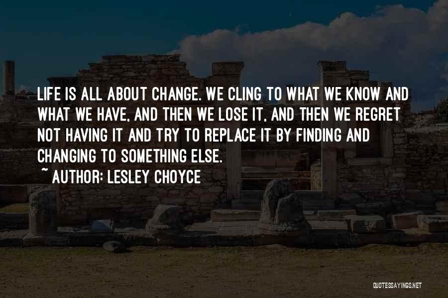 Lesley Choyce Quotes: Life Is All About Change. We Cling To What We Know And What We Have, And Then We Lose It,