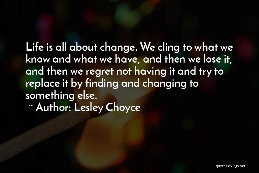 Lesley Choyce Quotes: Life Is All About Change. We Cling To What We Know And What We Have, And Then We Lose It,