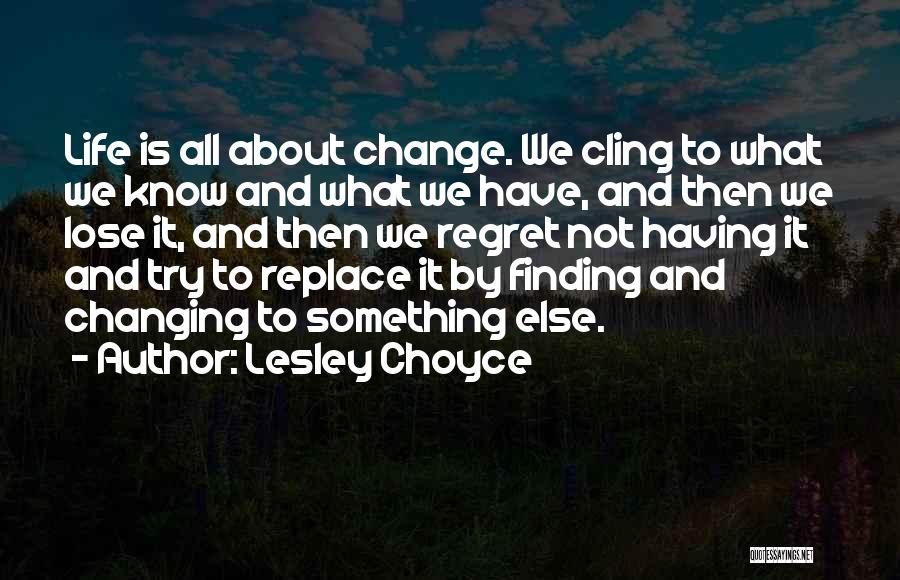 Lesley Choyce Quotes: Life Is All About Change. We Cling To What We Know And What We Have, And Then We Lose It,