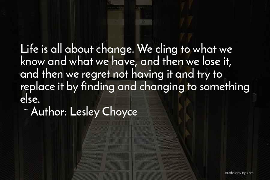 Lesley Choyce Quotes: Life Is All About Change. We Cling To What We Know And What We Have, And Then We Lose It,