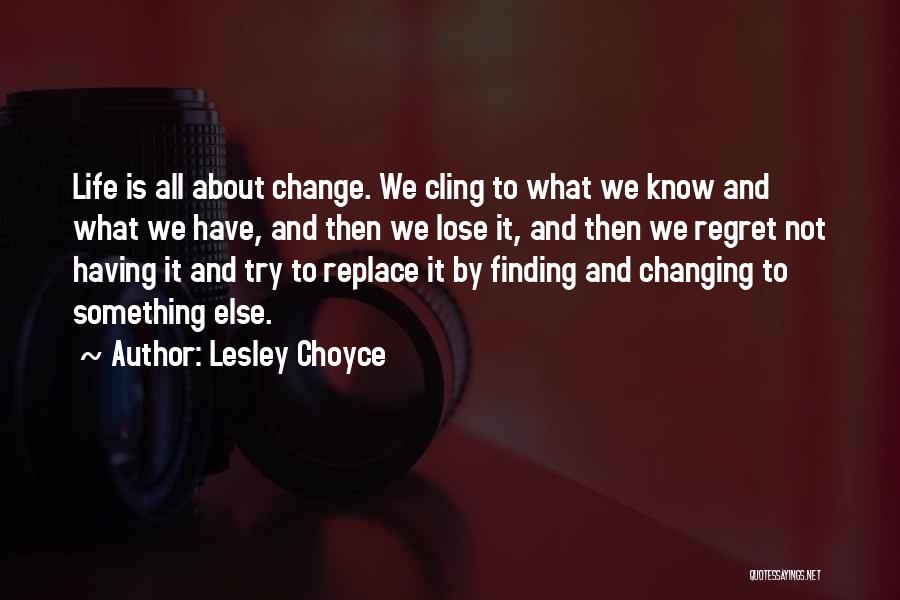 Lesley Choyce Quotes: Life Is All About Change. We Cling To What We Know And What We Have, And Then We Lose It,