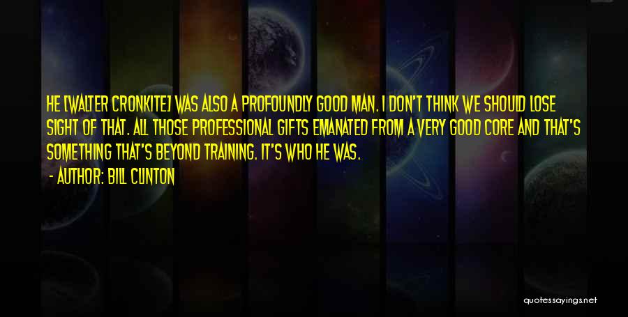 Bill Clinton Quotes: He [walter Cronkite] Was Also A Profoundly Good Man. I Don't Think We Should Lose Sight Of That. All Those