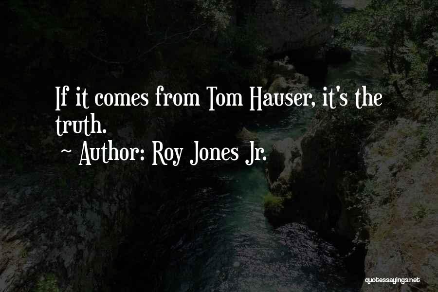 Roy Jones Jr. Quotes: If It Comes From Tom Hauser, It's The Truth.