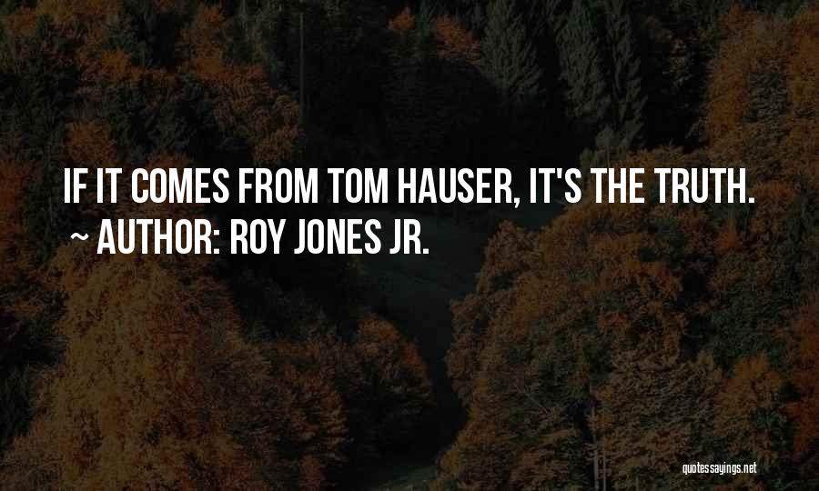 Roy Jones Jr. Quotes: If It Comes From Tom Hauser, It's The Truth.