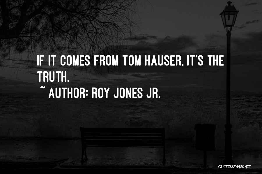 Roy Jones Jr. Quotes: If It Comes From Tom Hauser, It's The Truth.