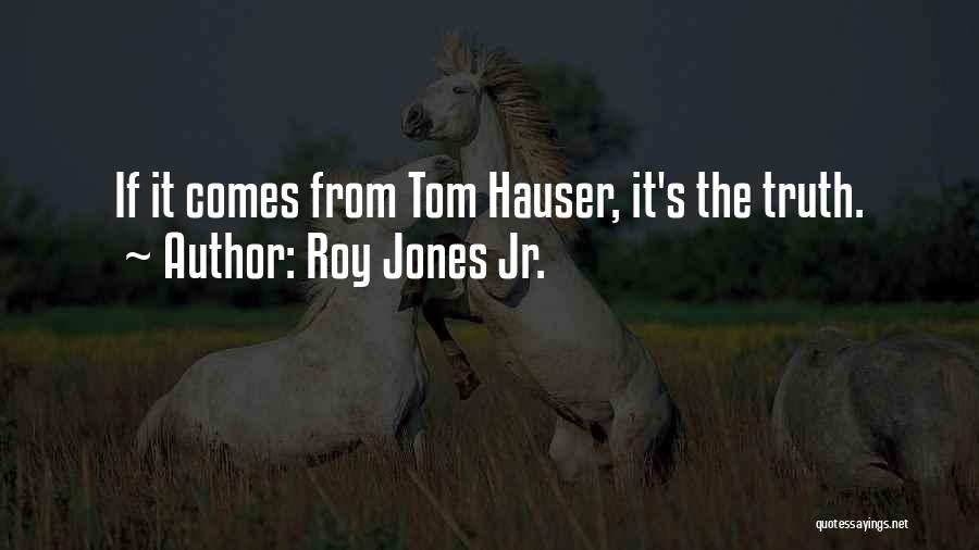 Roy Jones Jr. Quotes: If It Comes From Tom Hauser, It's The Truth.