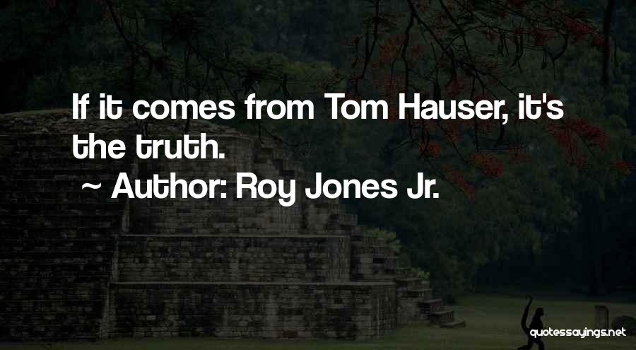 Roy Jones Jr. Quotes: If It Comes From Tom Hauser, It's The Truth.