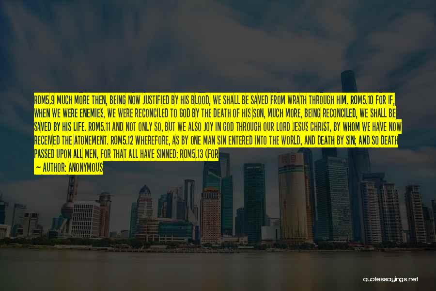 Anonymous Quotes: Rom5.9 Much More Then, Being Now Justified By His Blood, We Shall Be Saved From Wrath Through Him. Rom5.10 For