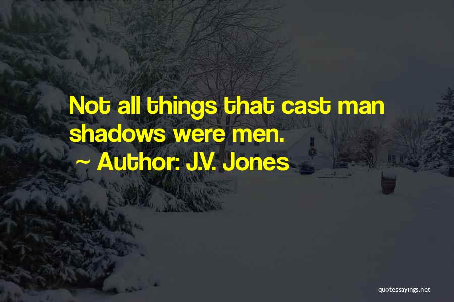 J.V. Jones Quotes: Not All Things That Cast Man Shadows Were Men.