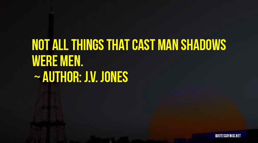 J.V. Jones Quotes: Not All Things That Cast Man Shadows Were Men.
