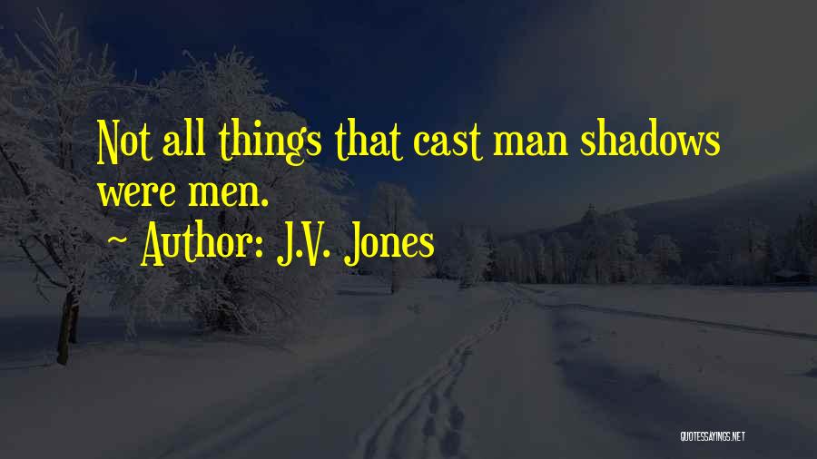 J.V. Jones Quotes: Not All Things That Cast Man Shadows Were Men.