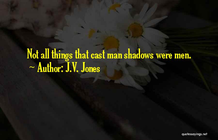 J.V. Jones Quotes: Not All Things That Cast Man Shadows Were Men.