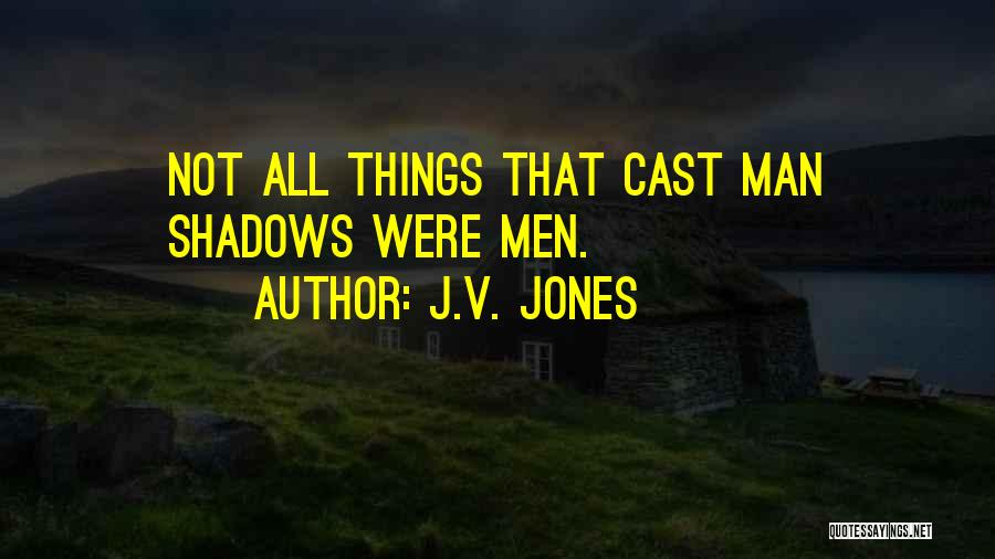 J.V. Jones Quotes: Not All Things That Cast Man Shadows Were Men.