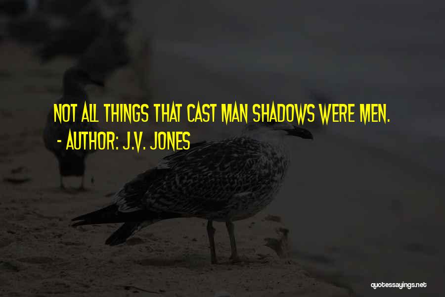 J.V. Jones Quotes: Not All Things That Cast Man Shadows Were Men.