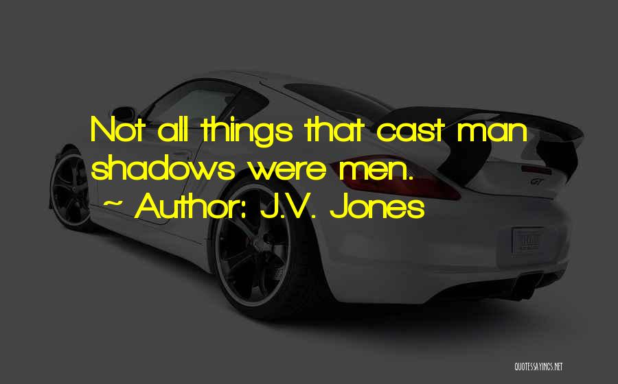 J.V. Jones Quotes: Not All Things That Cast Man Shadows Were Men.
