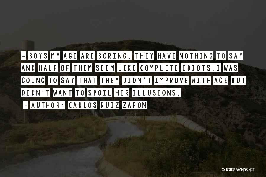 Carlos Ruiz Zafon Quotes: - Boys My Age Are Boring. They Have Nothing To Say And Half Of Them Seem Like Complete Idiots.i Was