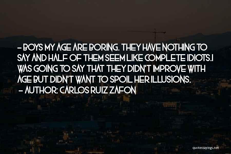 Carlos Ruiz Zafon Quotes: - Boys My Age Are Boring. They Have Nothing To Say And Half Of Them Seem Like Complete Idiots.i Was