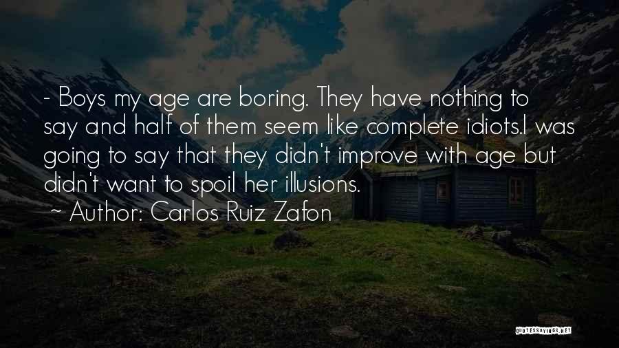 Carlos Ruiz Zafon Quotes: - Boys My Age Are Boring. They Have Nothing To Say And Half Of Them Seem Like Complete Idiots.i Was