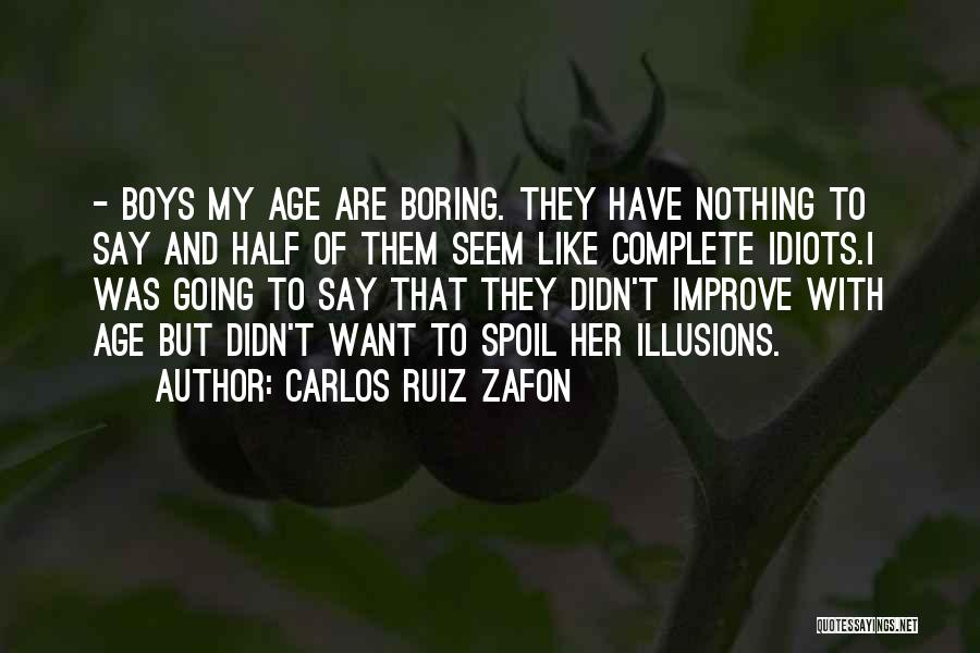 Carlos Ruiz Zafon Quotes: - Boys My Age Are Boring. They Have Nothing To Say And Half Of Them Seem Like Complete Idiots.i Was