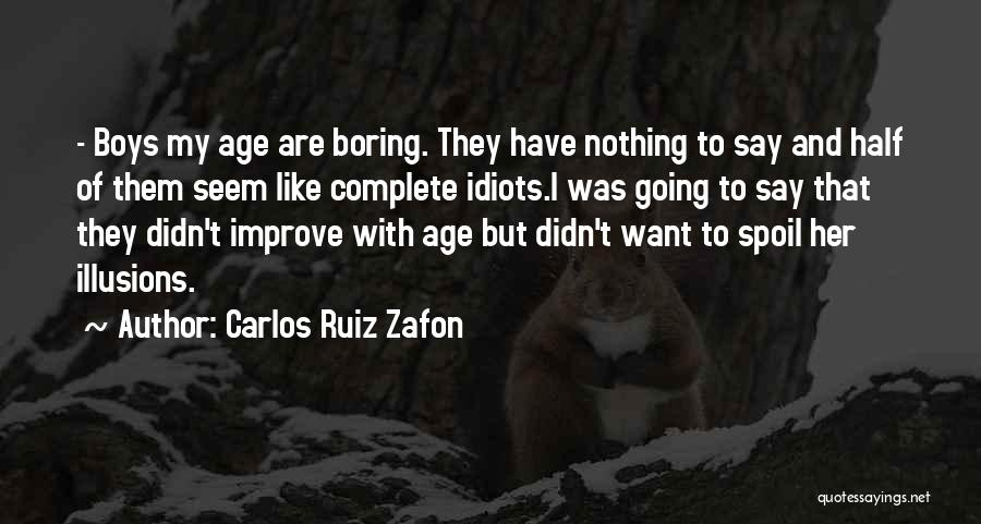 Carlos Ruiz Zafon Quotes: - Boys My Age Are Boring. They Have Nothing To Say And Half Of Them Seem Like Complete Idiots.i Was