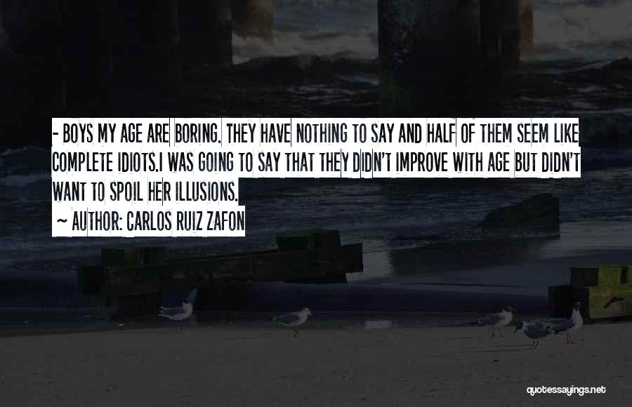 Carlos Ruiz Zafon Quotes: - Boys My Age Are Boring. They Have Nothing To Say And Half Of Them Seem Like Complete Idiots.i Was