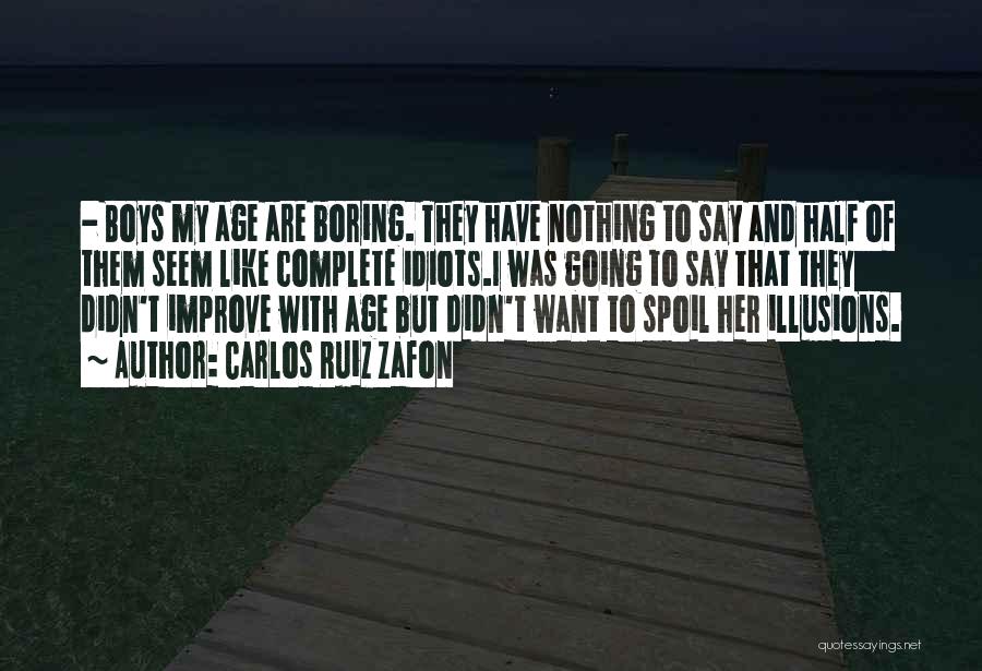 Carlos Ruiz Zafon Quotes: - Boys My Age Are Boring. They Have Nothing To Say And Half Of Them Seem Like Complete Idiots.i Was