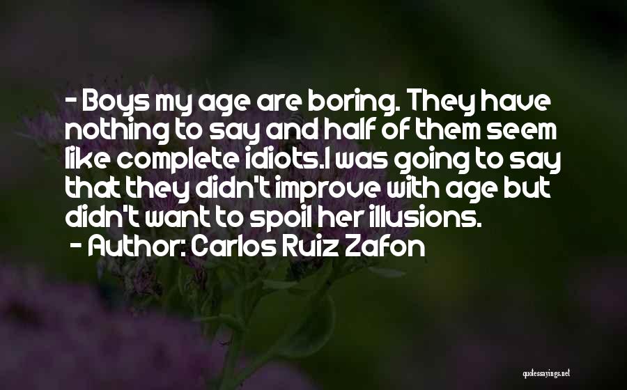 Carlos Ruiz Zafon Quotes: - Boys My Age Are Boring. They Have Nothing To Say And Half Of Them Seem Like Complete Idiots.i Was