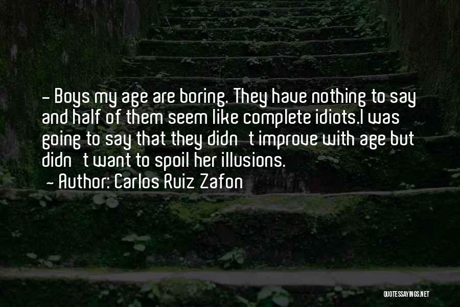 Carlos Ruiz Zafon Quotes: - Boys My Age Are Boring. They Have Nothing To Say And Half Of Them Seem Like Complete Idiots.i Was