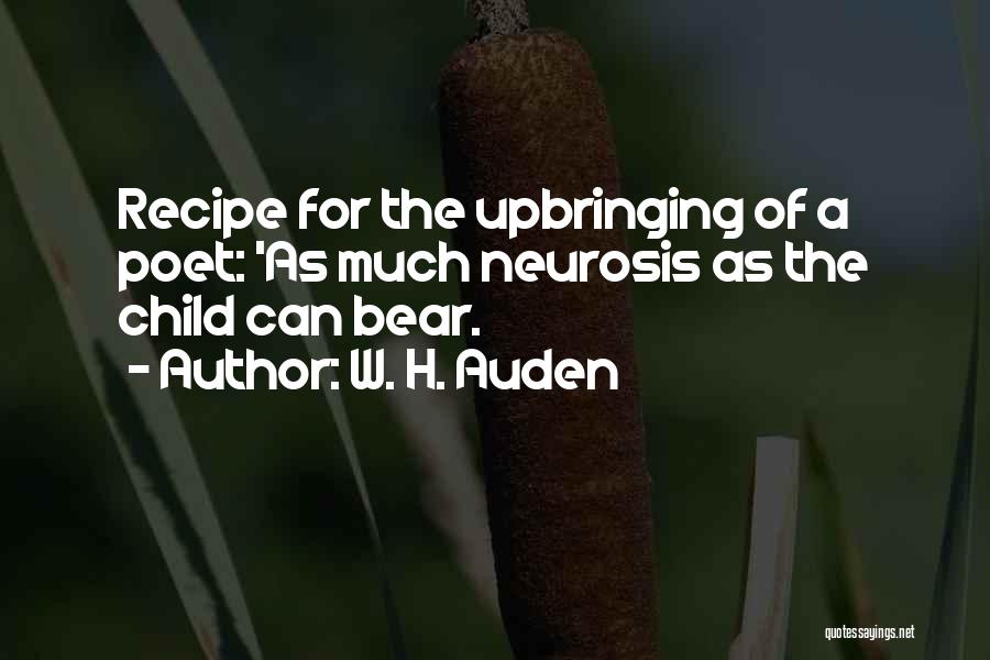 W. H. Auden Quotes: Recipe For The Upbringing Of A Poet: 'as Much Neurosis As The Child Can Bear.