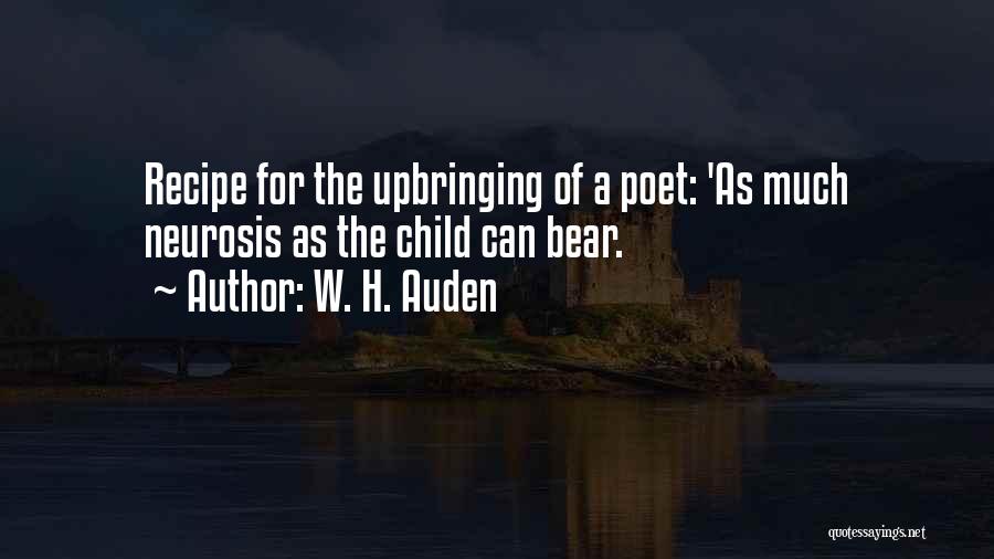 W. H. Auden Quotes: Recipe For The Upbringing Of A Poet: 'as Much Neurosis As The Child Can Bear.