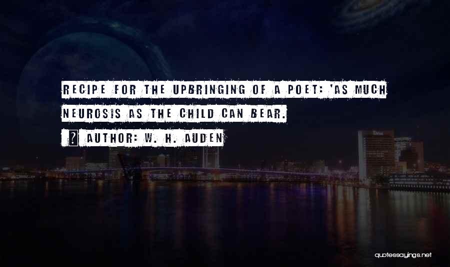 W. H. Auden Quotes: Recipe For The Upbringing Of A Poet: 'as Much Neurosis As The Child Can Bear.