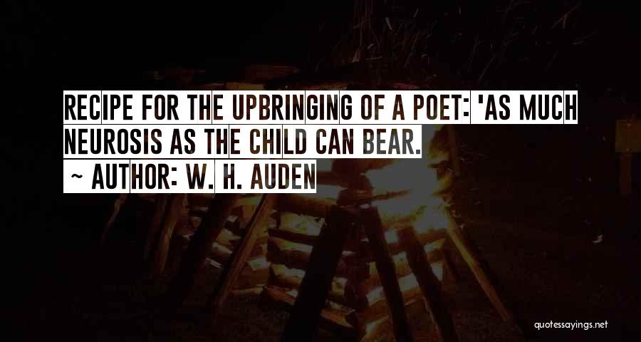 W. H. Auden Quotes: Recipe For The Upbringing Of A Poet: 'as Much Neurosis As The Child Can Bear.