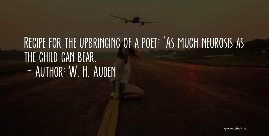 W. H. Auden Quotes: Recipe For The Upbringing Of A Poet: 'as Much Neurosis As The Child Can Bear.