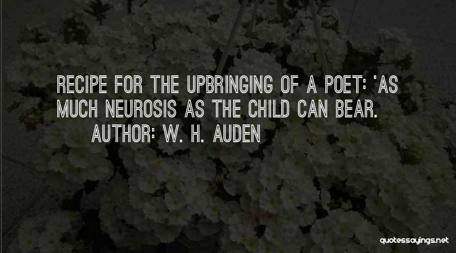 W. H. Auden Quotes: Recipe For The Upbringing Of A Poet: 'as Much Neurosis As The Child Can Bear.