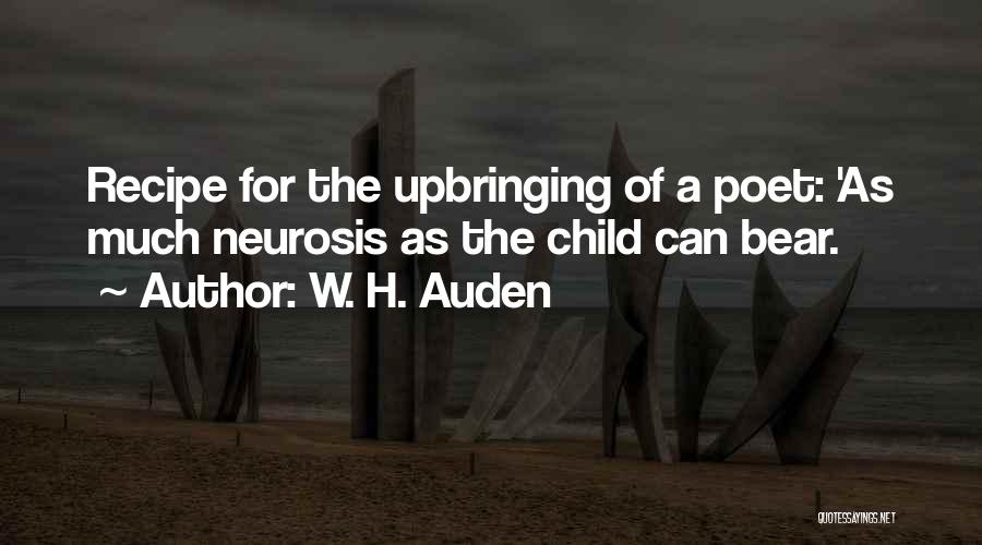 W. H. Auden Quotes: Recipe For The Upbringing Of A Poet: 'as Much Neurosis As The Child Can Bear.