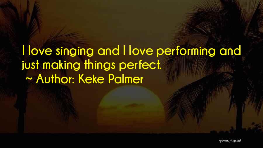 Keke Palmer Quotes: I Love Singing And I Love Performing And Just Making Things Perfect.