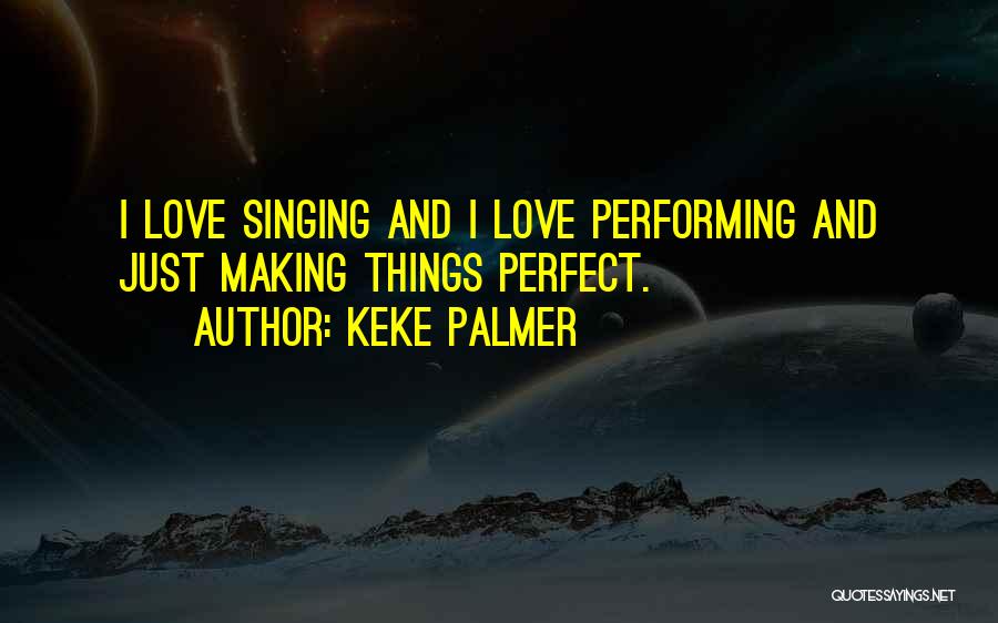 Keke Palmer Quotes: I Love Singing And I Love Performing And Just Making Things Perfect.