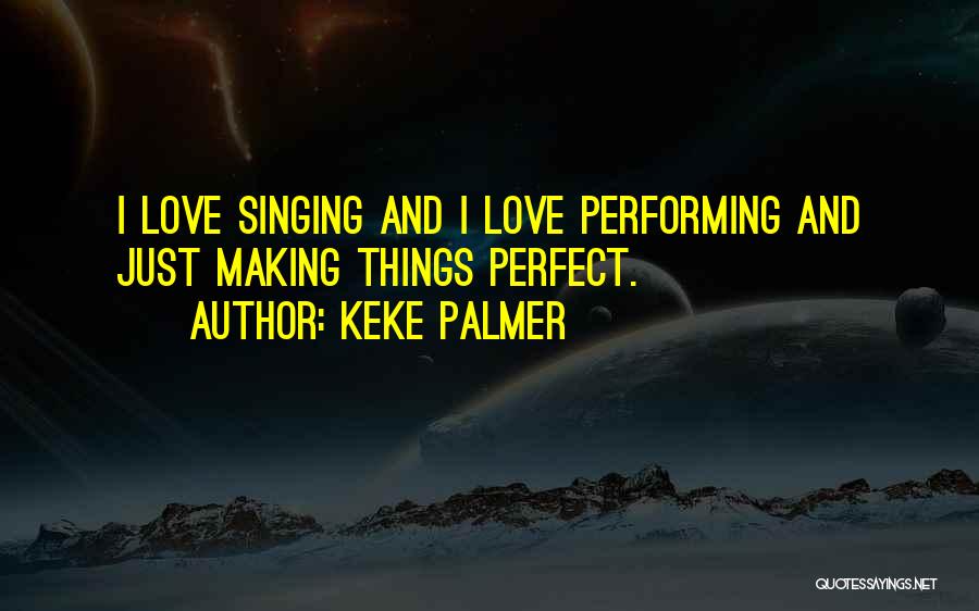 Keke Palmer Quotes: I Love Singing And I Love Performing And Just Making Things Perfect.