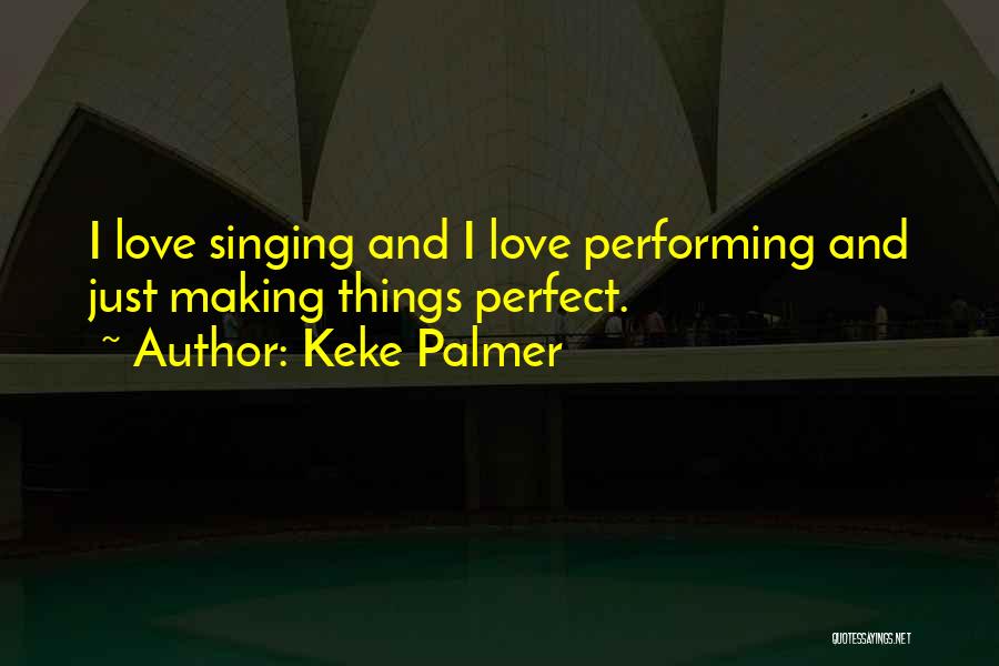 Keke Palmer Quotes: I Love Singing And I Love Performing And Just Making Things Perfect.