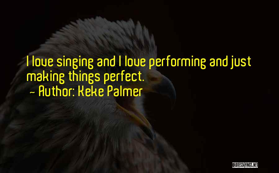 Keke Palmer Quotes: I Love Singing And I Love Performing And Just Making Things Perfect.