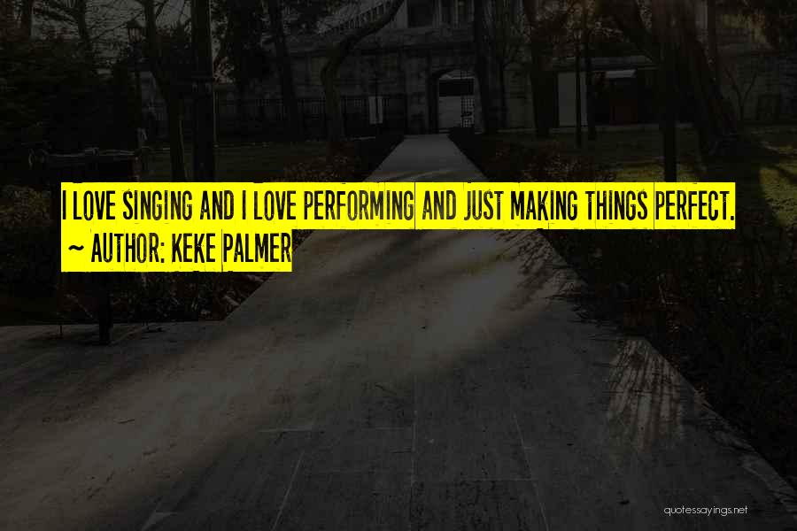 Keke Palmer Quotes: I Love Singing And I Love Performing And Just Making Things Perfect.