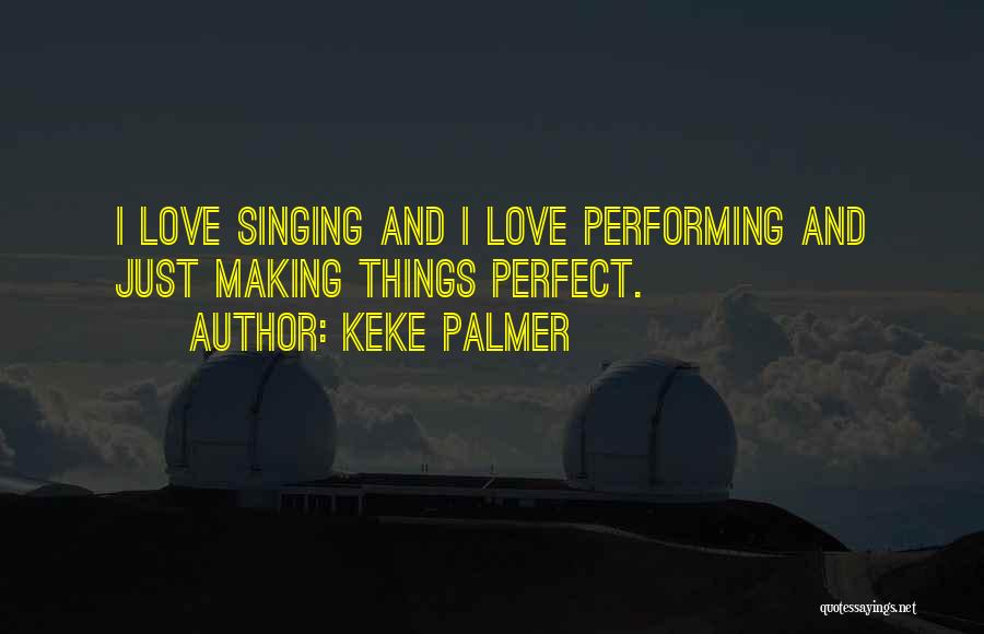 Keke Palmer Quotes: I Love Singing And I Love Performing And Just Making Things Perfect.