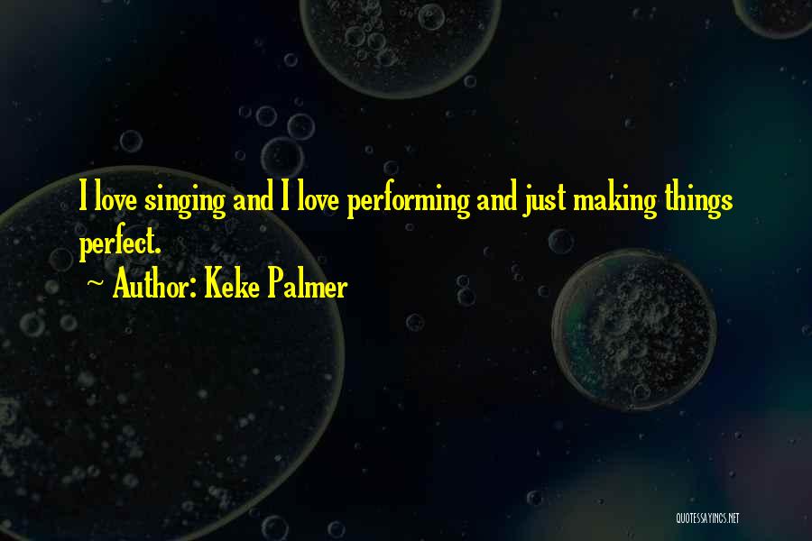 Keke Palmer Quotes: I Love Singing And I Love Performing And Just Making Things Perfect.