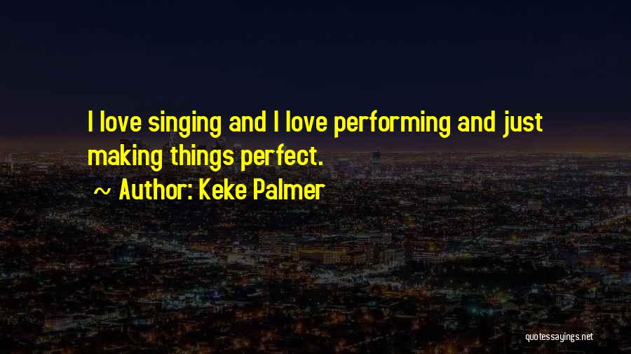 Keke Palmer Quotes: I Love Singing And I Love Performing And Just Making Things Perfect.