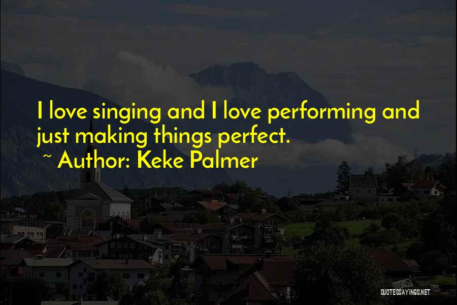 Keke Palmer Quotes: I Love Singing And I Love Performing And Just Making Things Perfect.