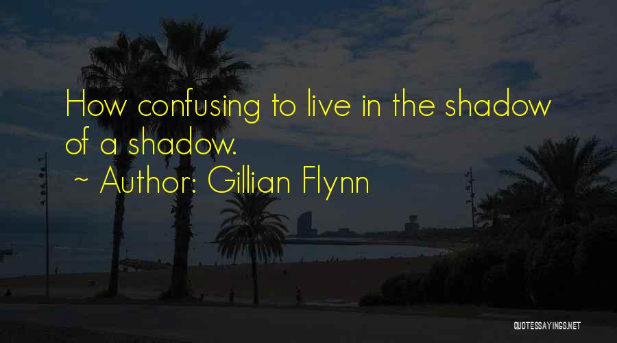 Gillian Flynn Quotes: How Confusing To Live In The Shadow Of A Shadow.