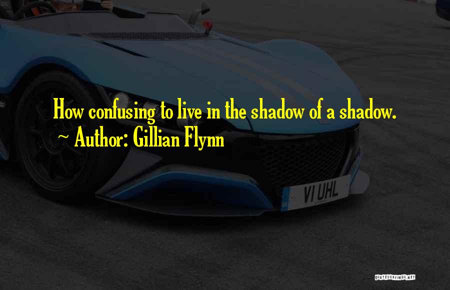 Gillian Flynn Quotes: How Confusing To Live In The Shadow Of A Shadow.