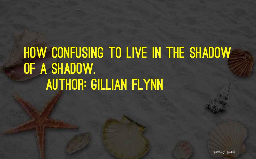 Gillian Flynn Quotes: How Confusing To Live In The Shadow Of A Shadow.