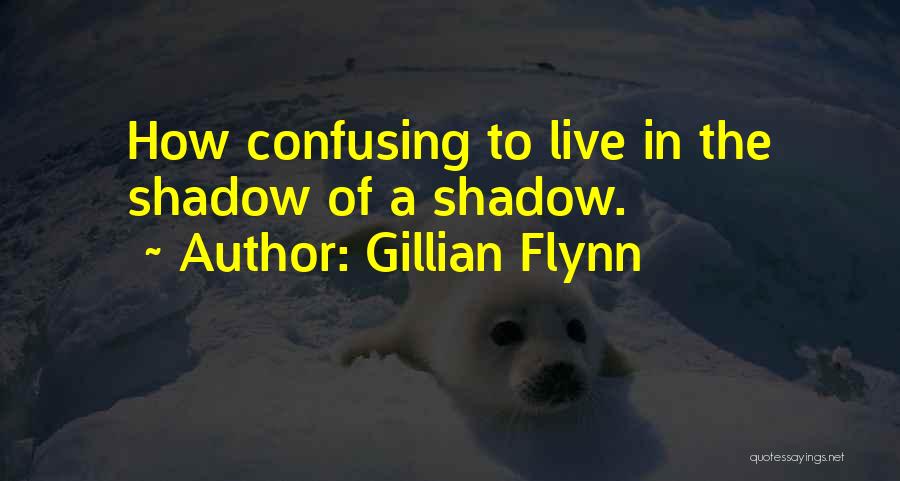 Gillian Flynn Quotes: How Confusing To Live In The Shadow Of A Shadow.